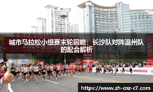 城市马拉松小组赛末轮前瞻：长沙队对阵温州队的配合解析